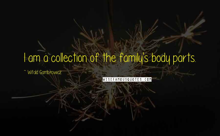 Witold Gombrowicz Quotes: I am a collection of the family's body parts.