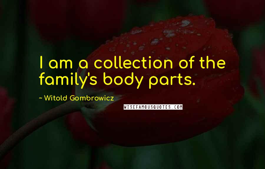 Witold Gombrowicz Quotes: I am a collection of the family's body parts.