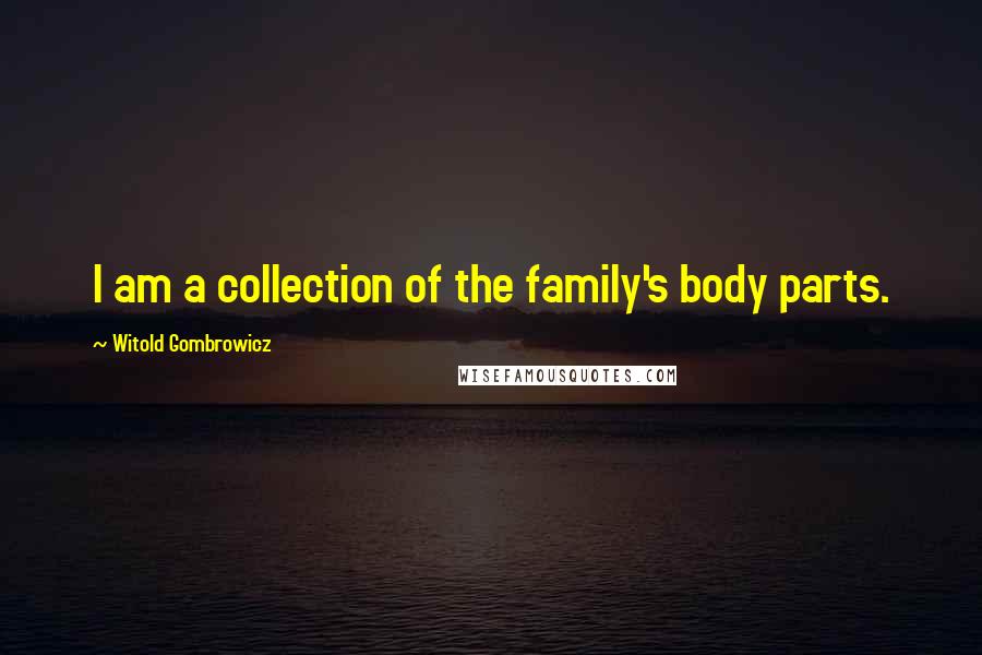 Witold Gombrowicz Quotes: I am a collection of the family's body parts.