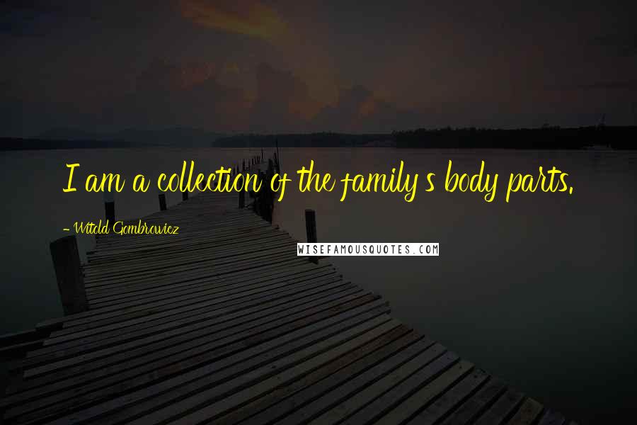 Witold Gombrowicz Quotes: I am a collection of the family's body parts.