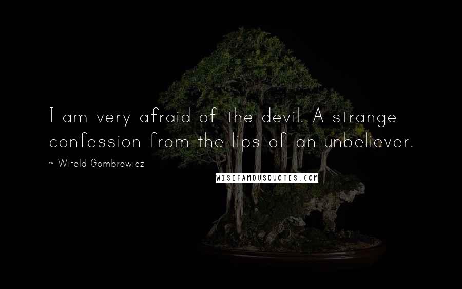 Witold Gombrowicz Quotes: I am very afraid of the devil. A strange confession from the lips of an unbeliever.