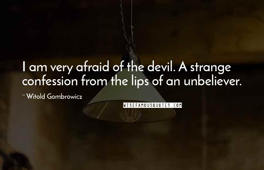 Witold Gombrowicz Quotes: I am very afraid of the devil. A strange confession from the lips of an unbeliever.