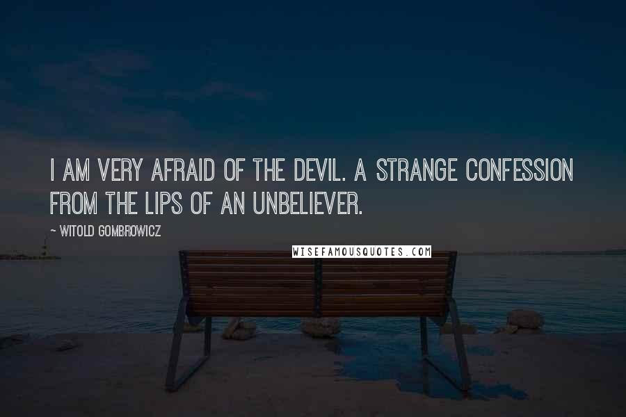 Witold Gombrowicz Quotes: I am very afraid of the devil. A strange confession from the lips of an unbeliever.