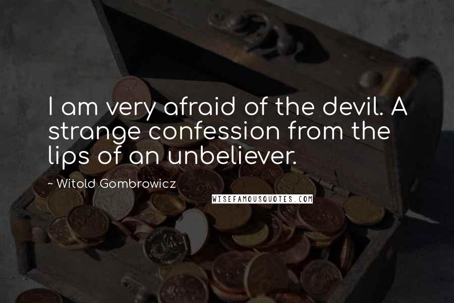 Witold Gombrowicz Quotes: I am very afraid of the devil. A strange confession from the lips of an unbeliever.