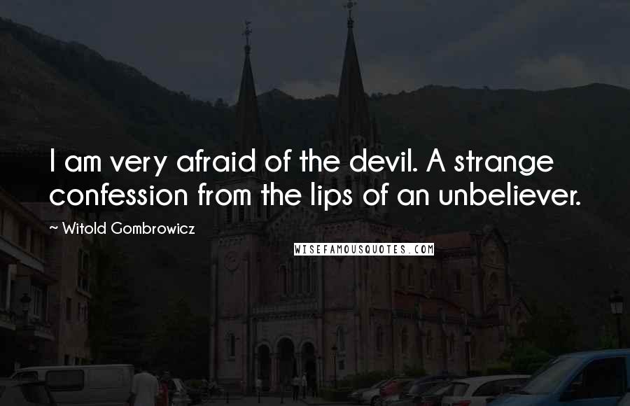 Witold Gombrowicz Quotes: I am very afraid of the devil. A strange confession from the lips of an unbeliever.