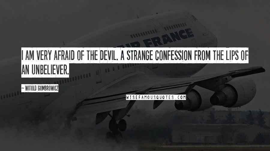 Witold Gombrowicz Quotes: I am very afraid of the devil. A strange confession from the lips of an unbeliever.