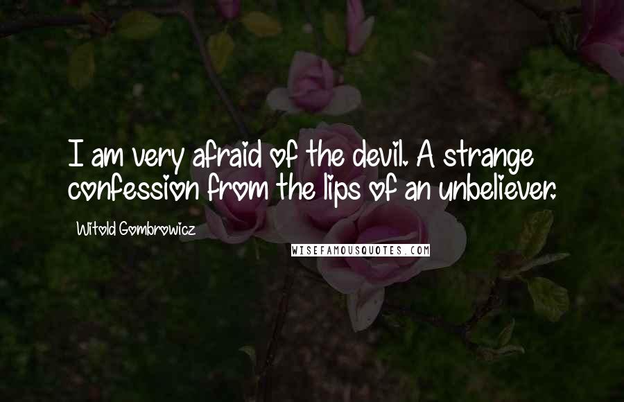 Witold Gombrowicz Quotes: I am very afraid of the devil. A strange confession from the lips of an unbeliever.