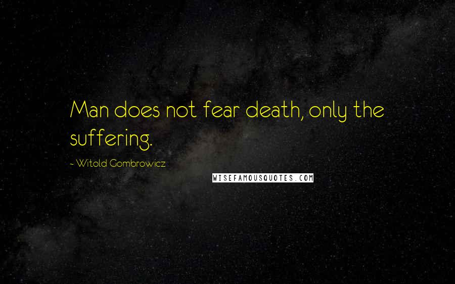 Witold Gombrowicz Quotes: Man does not fear death, only the suffering.
