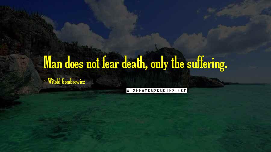 Witold Gombrowicz Quotes: Man does not fear death, only the suffering.