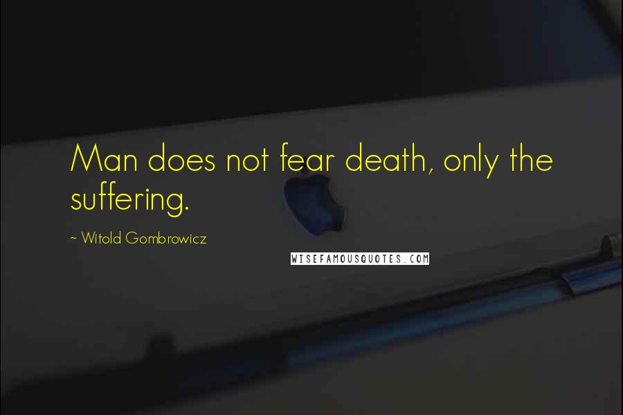 Witold Gombrowicz Quotes: Man does not fear death, only the suffering.