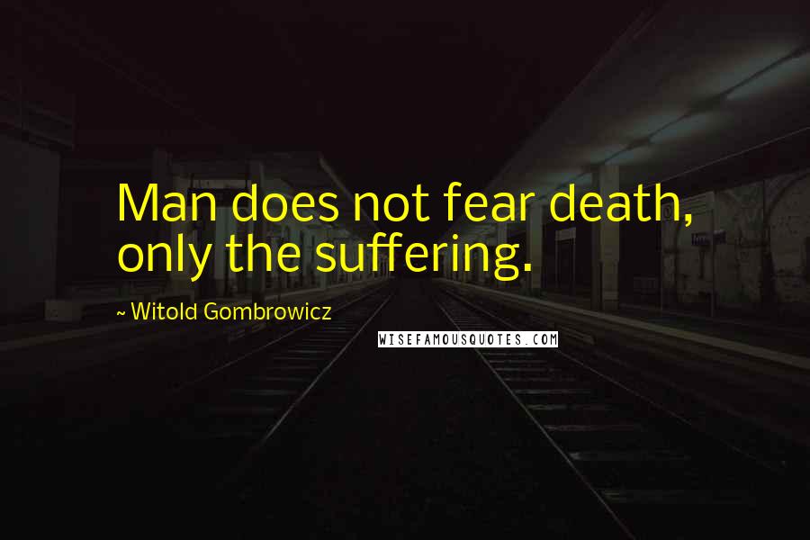 Witold Gombrowicz Quotes: Man does not fear death, only the suffering.