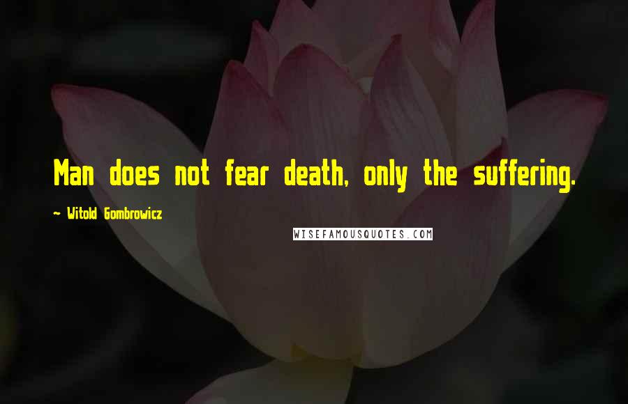 Witold Gombrowicz Quotes: Man does not fear death, only the suffering.