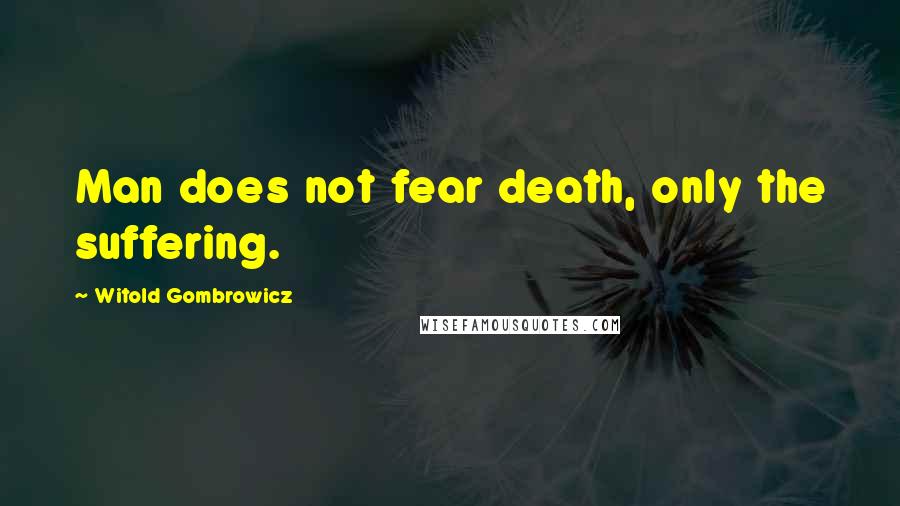 Witold Gombrowicz Quotes: Man does not fear death, only the suffering.