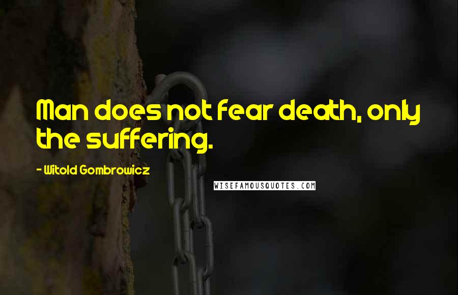 Witold Gombrowicz Quotes: Man does not fear death, only the suffering.