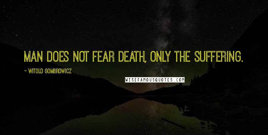 Witold Gombrowicz Quotes: Man does not fear death, only the suffering.