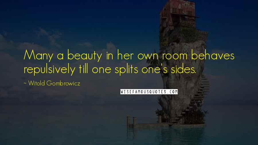 Witold Gombrowicz Quotes: Many a beauty in her own room behaves repulsively till one splits one's sides.