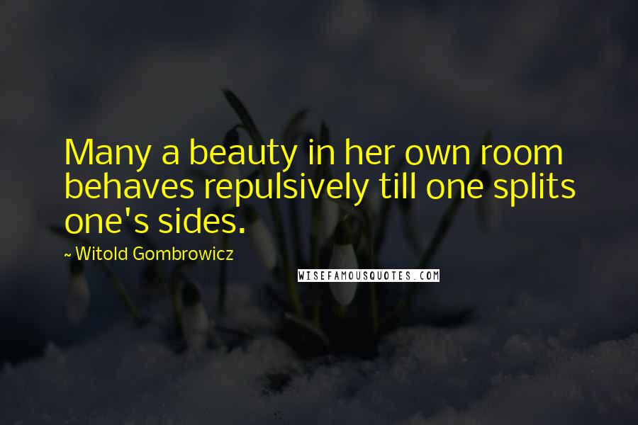 Witold Gombrowicz Quotes: Many a beauty in her own room behaves repulsively till one splits one's sides.