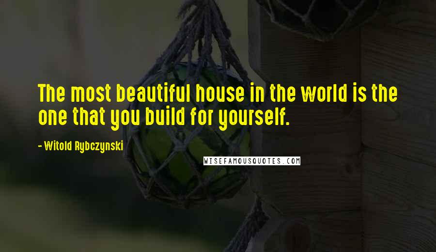 Witold Rybczynski Quotes: The most beautiful house in the world is the one that you build for yourself.