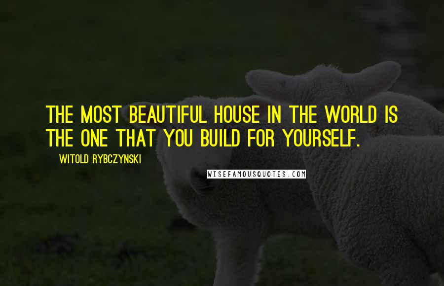 Witold Rybczynski Quotes: The most beautiful house in the world is the one that you build for yourself.