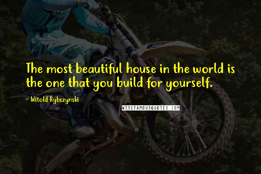 Witold Rybczynski Quotes: The most beautiful house in the world is the one that you build for yourself.