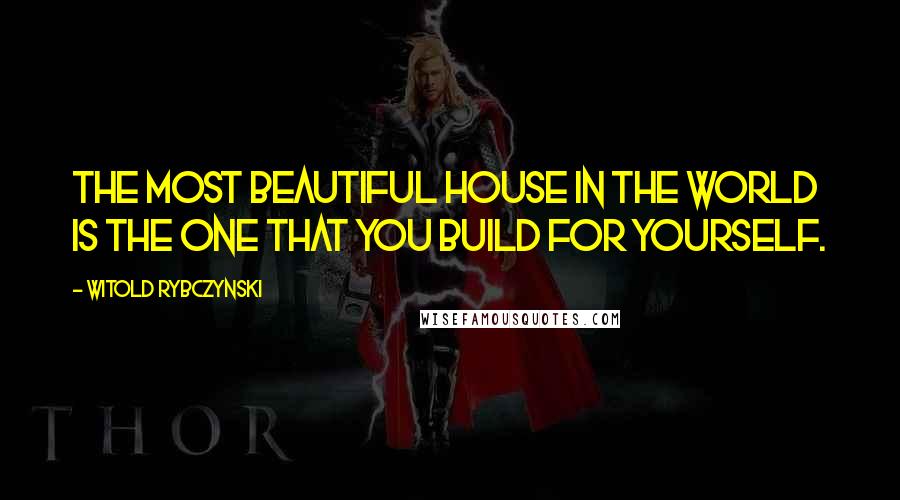 Witold Rybczynski Quotes: The most beautiful house in the world is the one that you build for yourself.