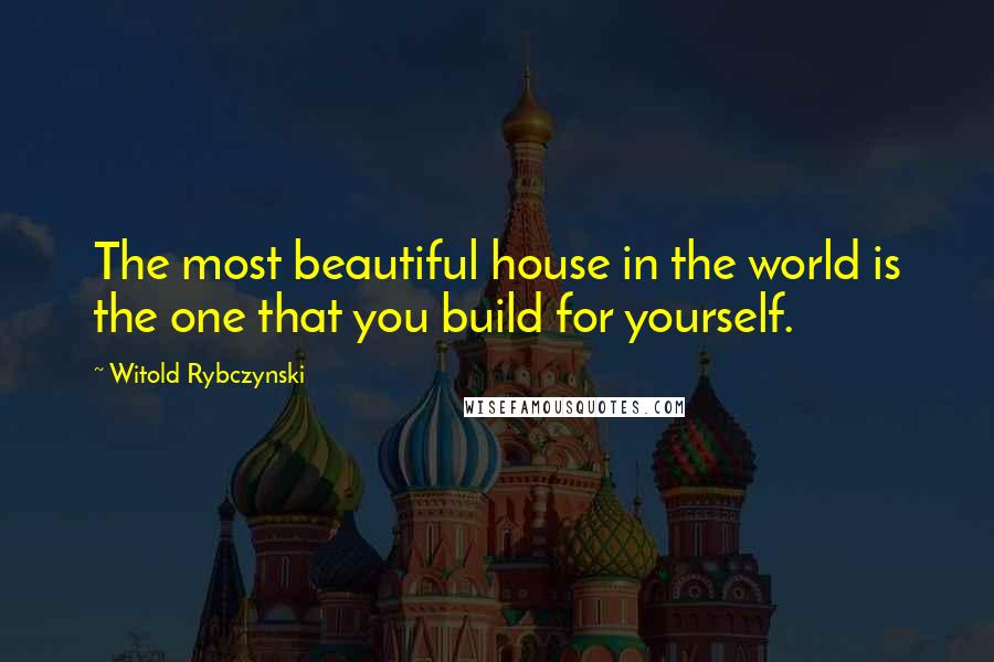Witold Rybczynski Quotes: The most beautiful house in the world is the one that you build for yourself.