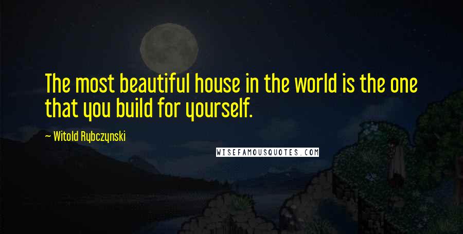 Witold Rybczynski Quotes: The most beautiful house in the world is the one that you build for yourself.