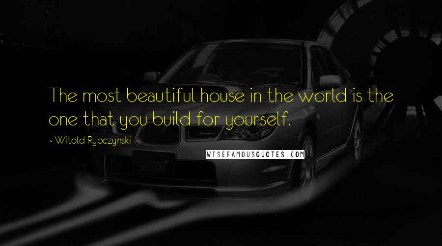 Witold Rybczynski Quotes: The most beautiful house in the world is the one that you build for yourself.