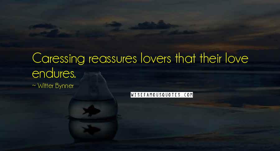 Witter Bynner Quotes: Caressing reassures lovers that their love endures.