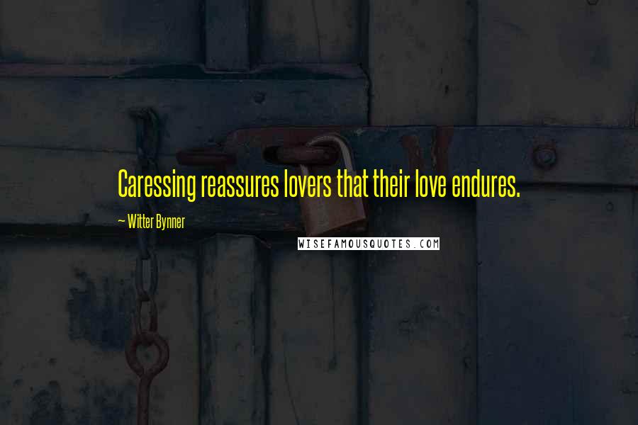 Witter Bynner Quotes: Caressing reassures lovers that their love endures.