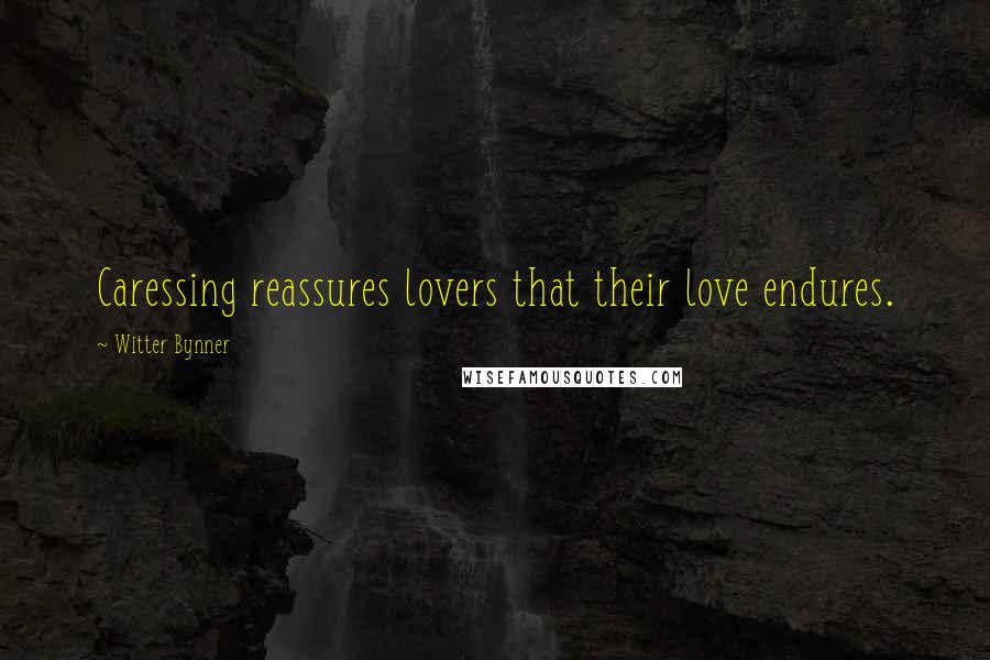 Witter Bynner Quotes: Caressing reassures lovers that their love endures.