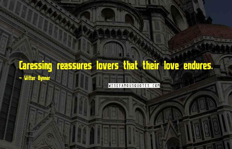 Witter Bynner Quotes: Caressing reassures lovers that their love endures.