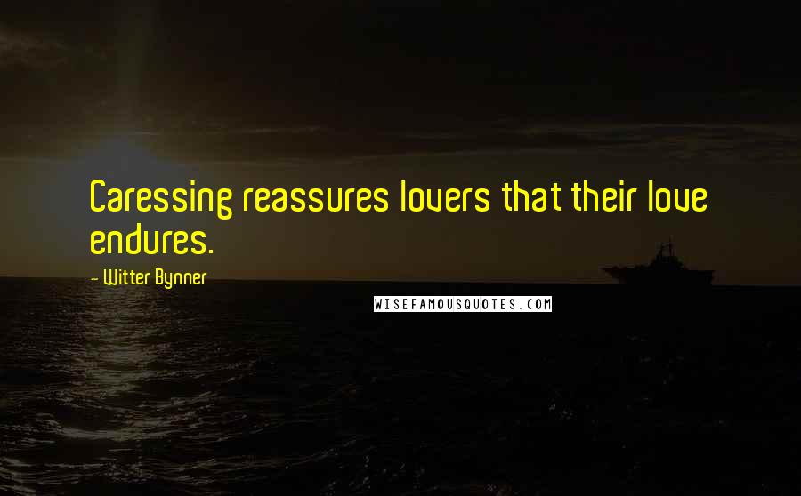 Witter Bynner Quotes: Caressing reassures lovers that their love endures.