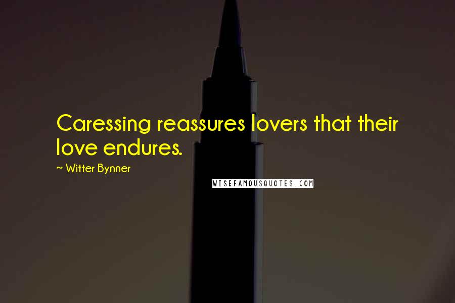 Witter Bynner Quotes: Caressing reassures lovers that their love endures.