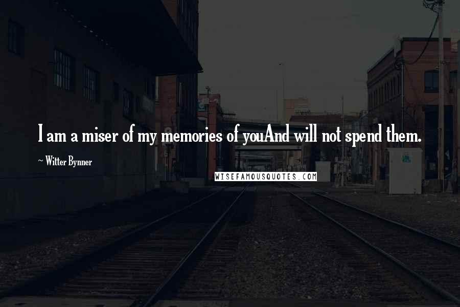 Witter Bynner Quotes: I am a miser of my memories of youAnd will not spend them.