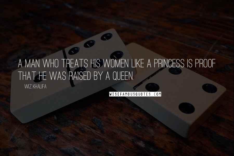 Wiz Khalifa Quotes: A man who treats his women like a princess is proof that he was raised by a queen.