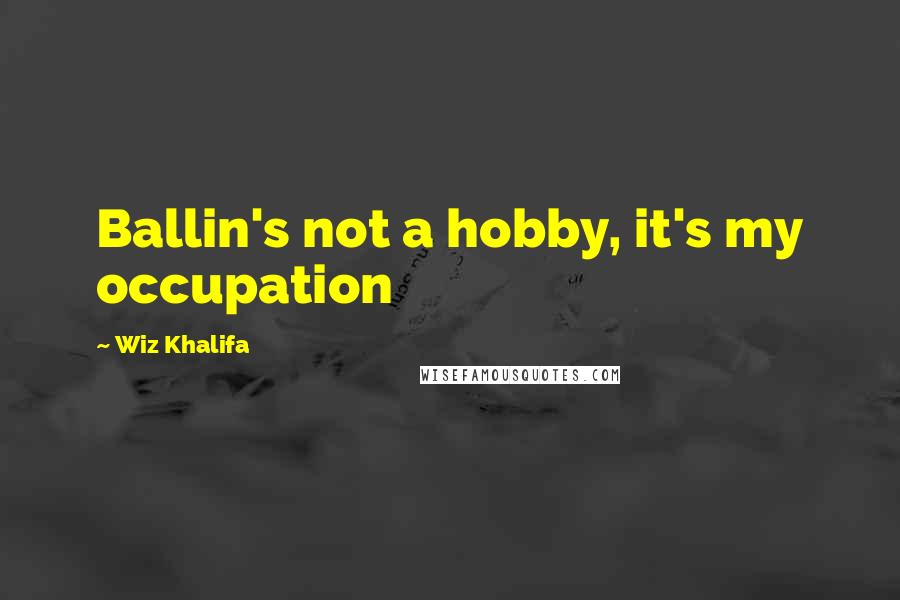 Wiz Khalifa Quotes: Ballin's not a hobby, it's my occupation