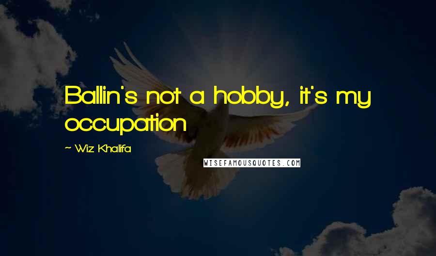 Wiz Khalifa Quotes: Ballin's not a hobby, it's my occupation
