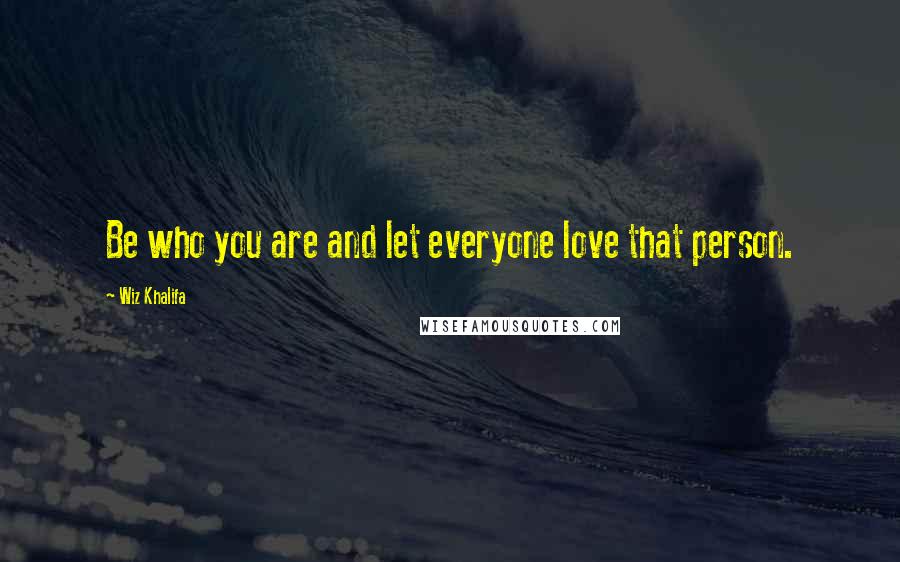 Wiz Khalifa Quotes: Be who you are and let everyone love that person.