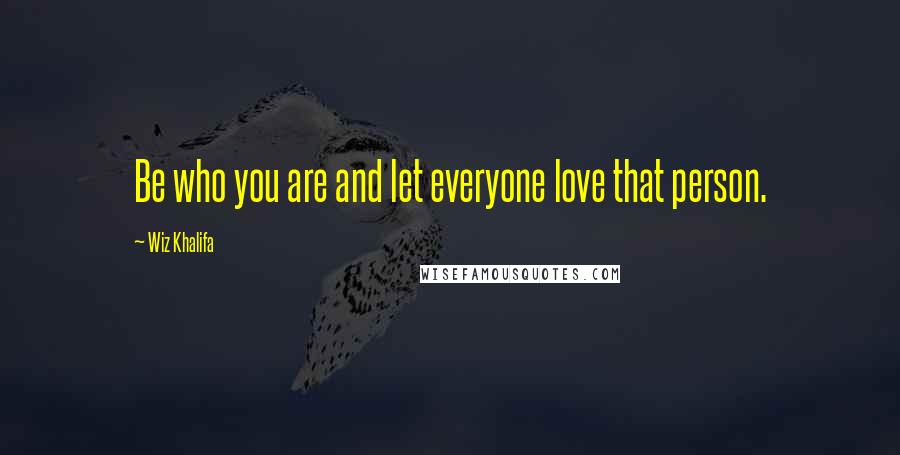 Wiz Khalifa Quotes: Be who you are and let everyone love that person.