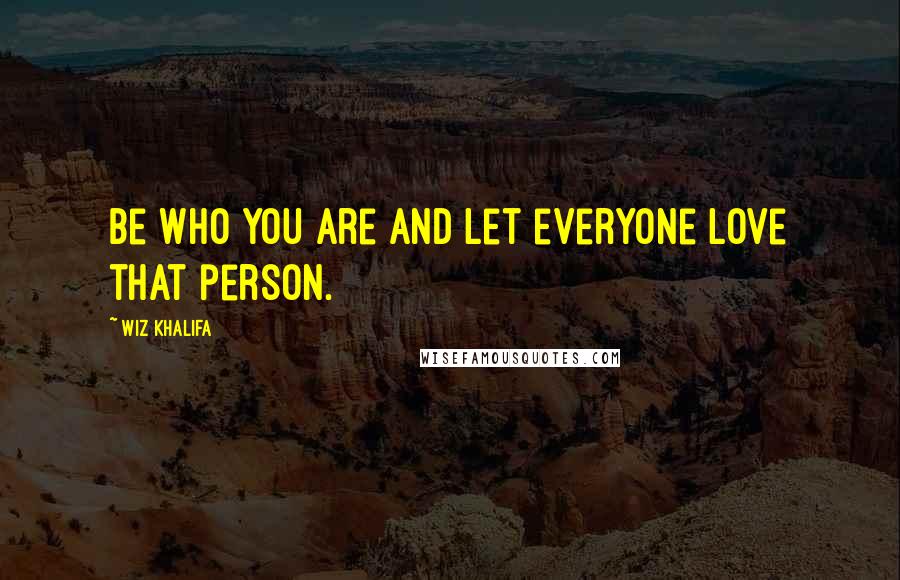 Wiz Khalifa Quotes: Be who you are and let everyone love that person.