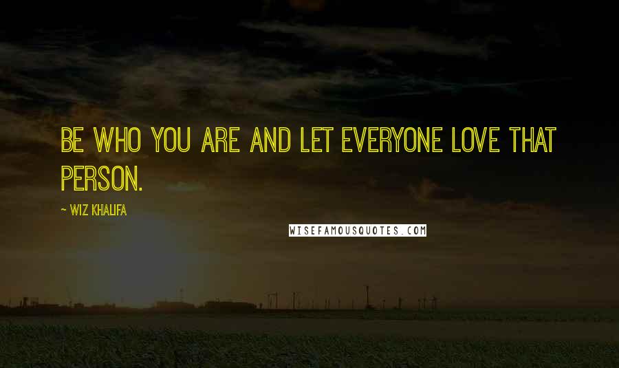 Wiz Khalifa Quotes: Be who you are and let everyone love that person.