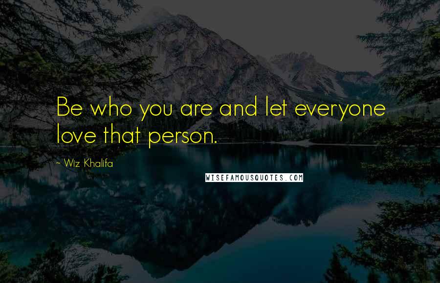 Wiz Khalifa Quotes: Be who you are and let everyone love that person.