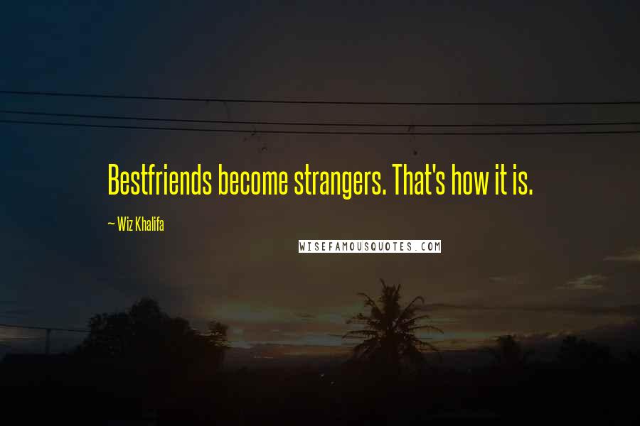 Wiz Khalifa Quotes: Bestfriends become strangers. That's how it is.