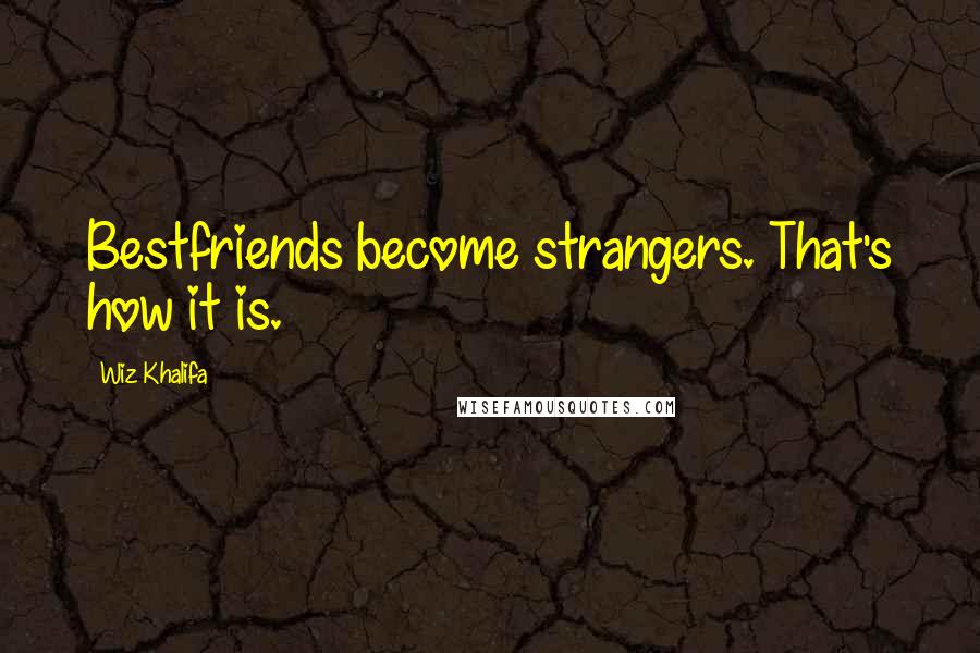 Wiz Khalifa Quotes: Bestfriends become strangers. That's how it is.