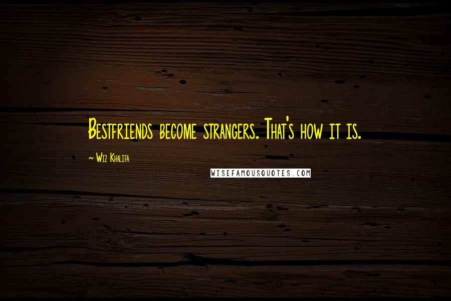 Wiz Khalifa Quotes: Bestfriends become strangers. That's how it is.