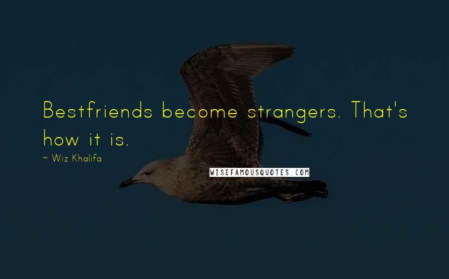 Wiz Khalifa Quotes: Bestfriends become strangers. That's how it is.