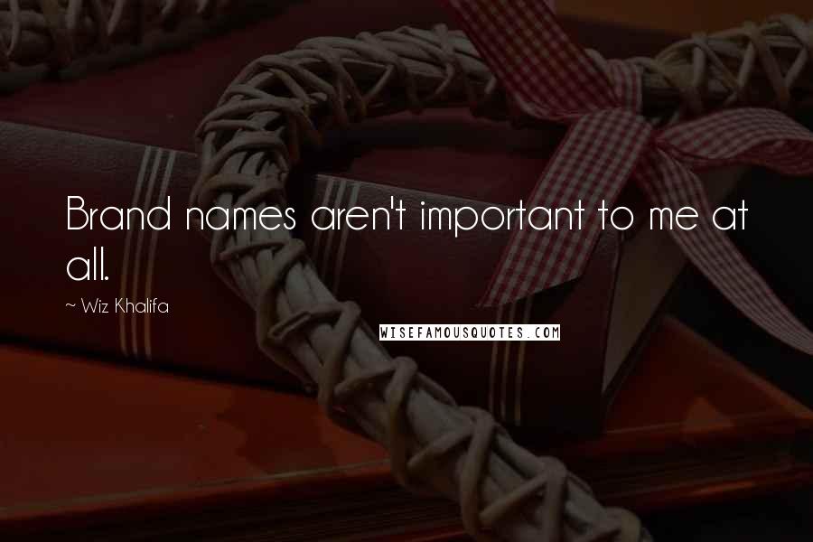 Wiz Khalifa Quotes: Brand names aren't important to me at all.