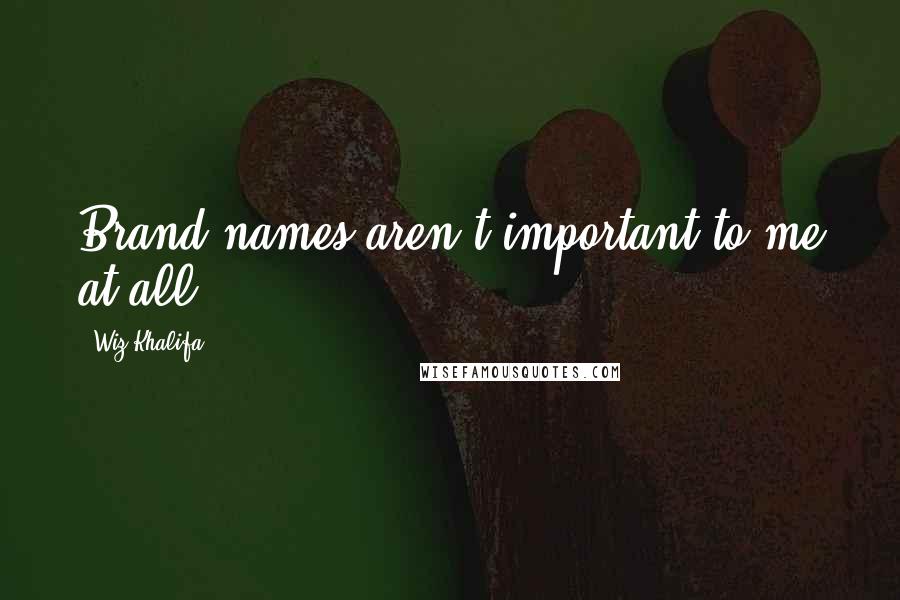 Wiz Khalifa Quotes: Brand names aren't important to me at all.