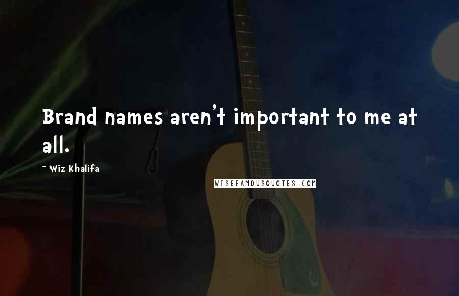 Wiz Khalifa Quotes: Brand names aren't important to me at all.